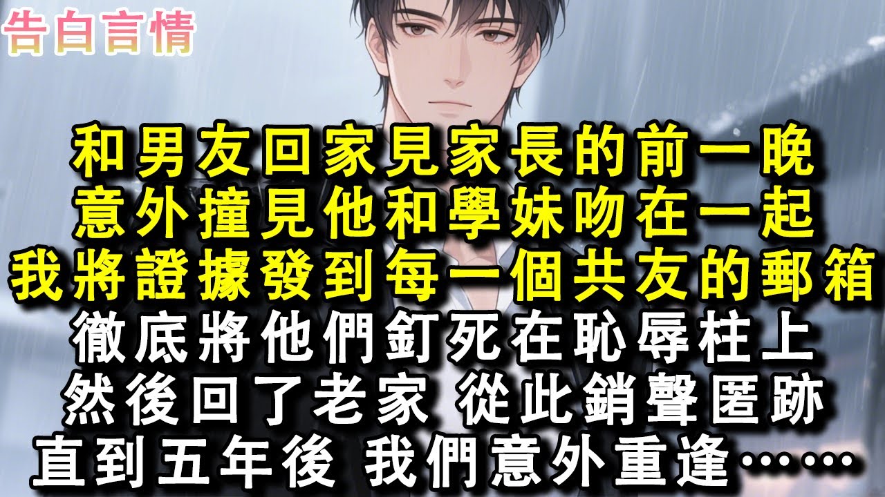 和男友回家見家長的前一晚。意外撞見他和學妹吻在一起。我搜集證據發到每一個共友的郵箱。徹底將他們釘死在恥辱柱上。然後回了老家，從此銷聲匿跡。直到五年後，我們意外重逢……#小說 #愛情 #故事