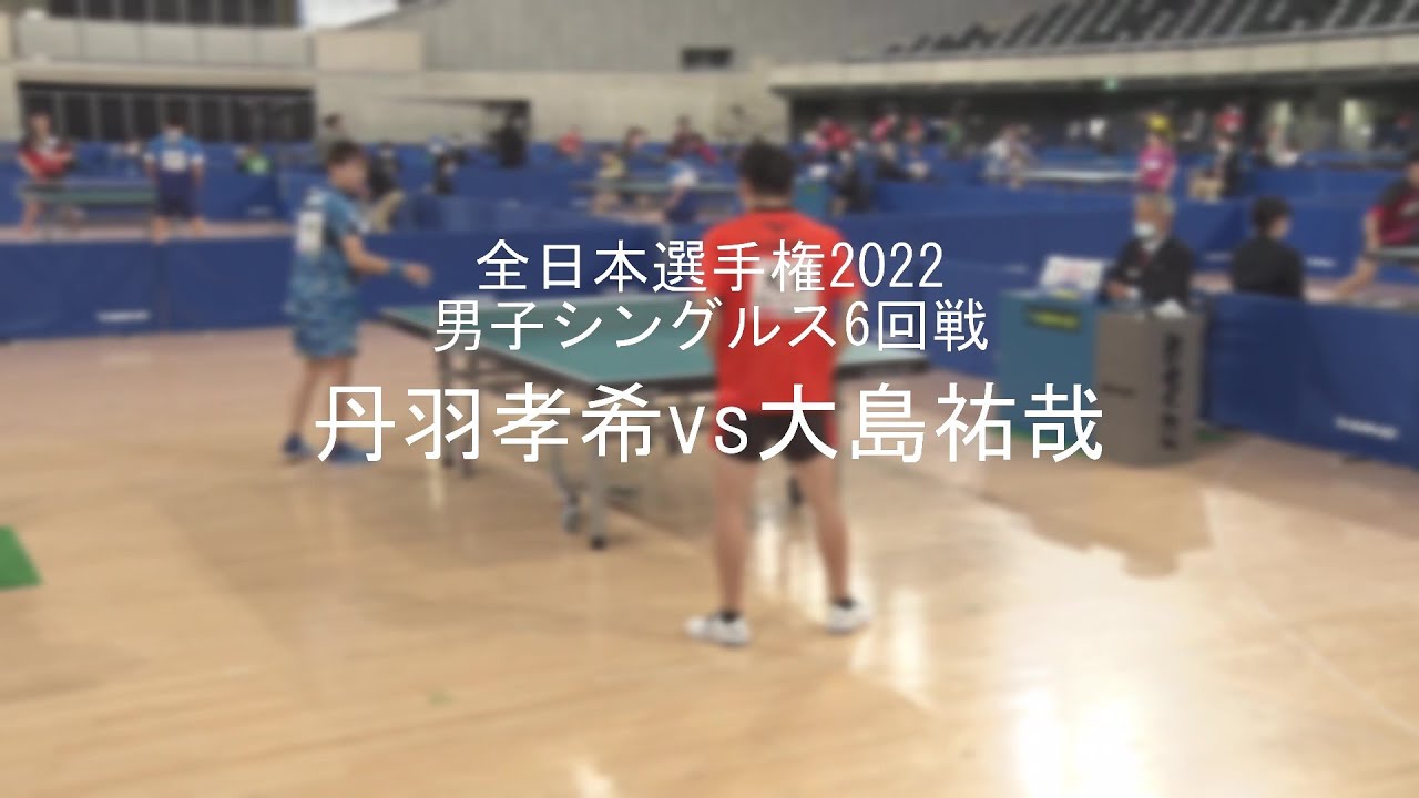 丹羽孝希vs大島祐哉 全日本卓球2022 男子シングルス6回戦