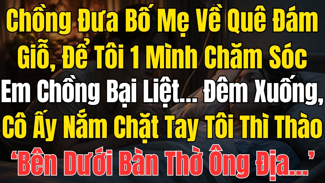 Chồng Đưa Bố Mẹ Về Quê Dự Đám Giỗ, Để Tôi Một Mình Chăm Sóc Em Chồng Bại Liệt… Đêm Xuống