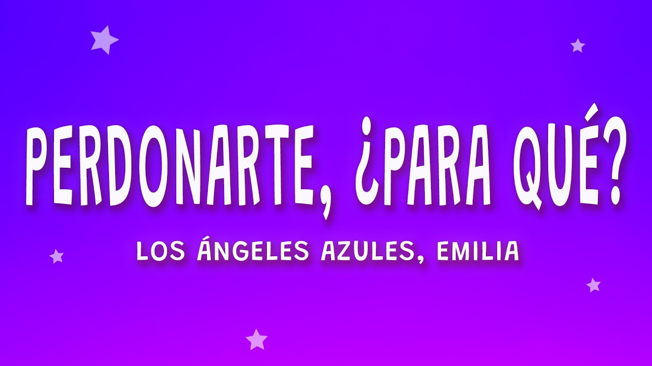 Los Ángeles Azules, Emilia - Perdonarte ¿Para Qué? (Letra)