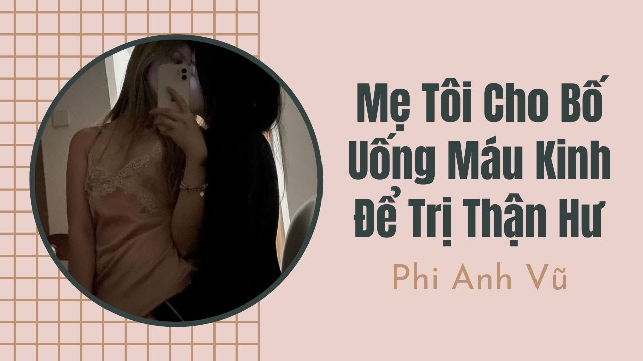 [Truyện Audio] Mẹ Tôi Cho Bố Uống Máu Kinh Để Trị Thận Hư | Phi Anh Vũ