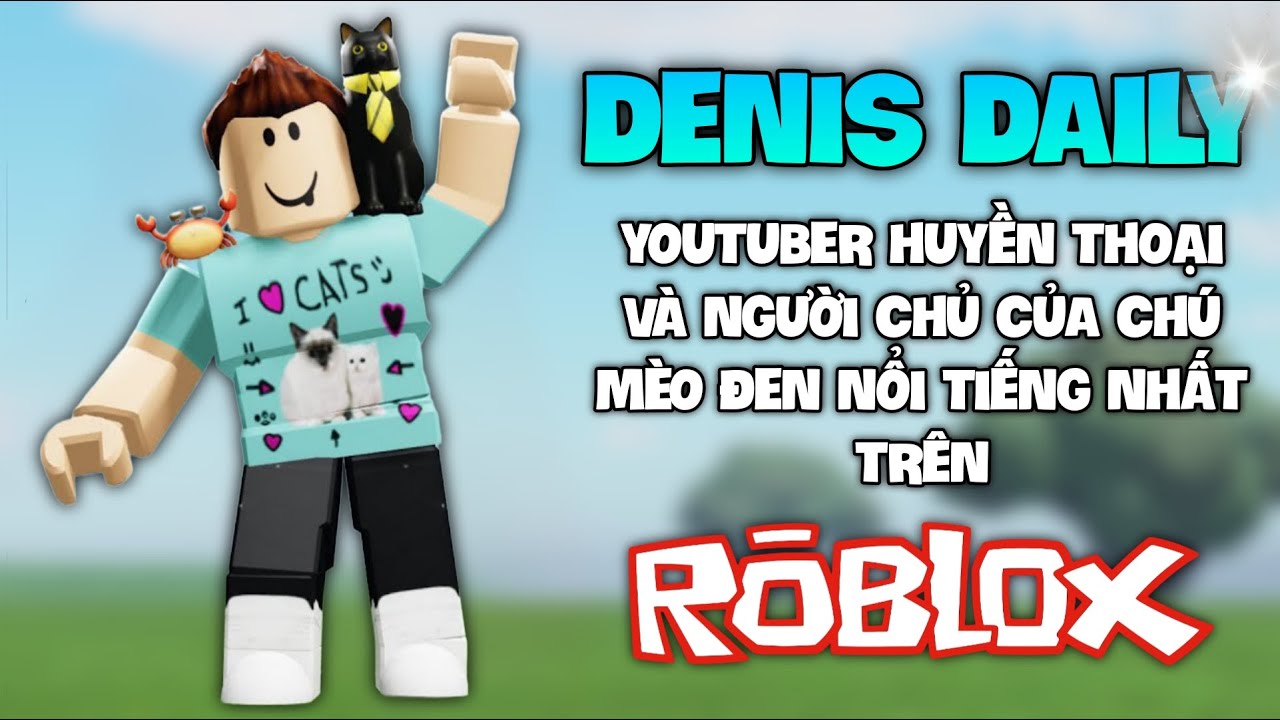Denis Daily - YouTuber Huyền Thoại Và Người Chủ Của Chú Mèo Đen Nổi Tiếng Nhất Trên Roblox