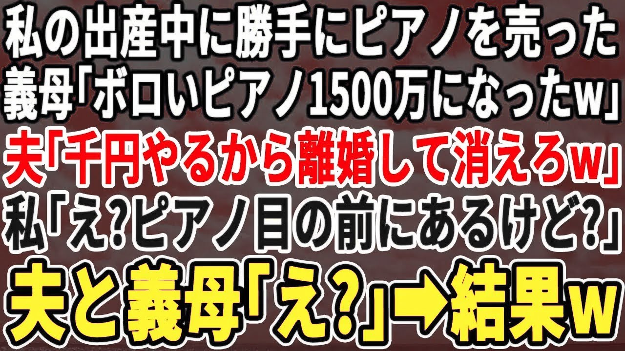 【スカッとする話】私の出産中に勝手にピアノを売った義母「ボロいピアノ1500万になったｗ」夫「イスは返してやるから離婚して消えろｗ」私「え？ピアノ目の前にあるけど？」「は？」→実は…w