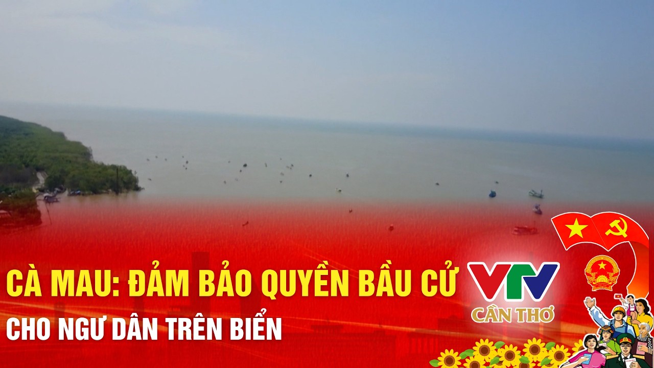 Cà Mau tạo điều kiện để ngư dân bám biển vẫn tham gia bầu cử | VTV CẦN THƠ