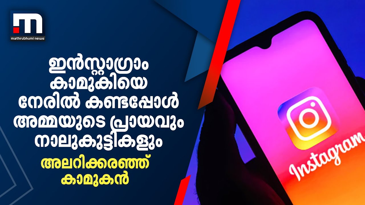ഇന്‍സ്റ്റാഗ്രാം കാമുകിയെ നേരിൽ കണ്ടപ്പോൾ അമ്മയുടെ പ്രായവും നാലുകുട്ടികളും ; അലറിക്കരഞ്ഞ് കാമുകന്‍