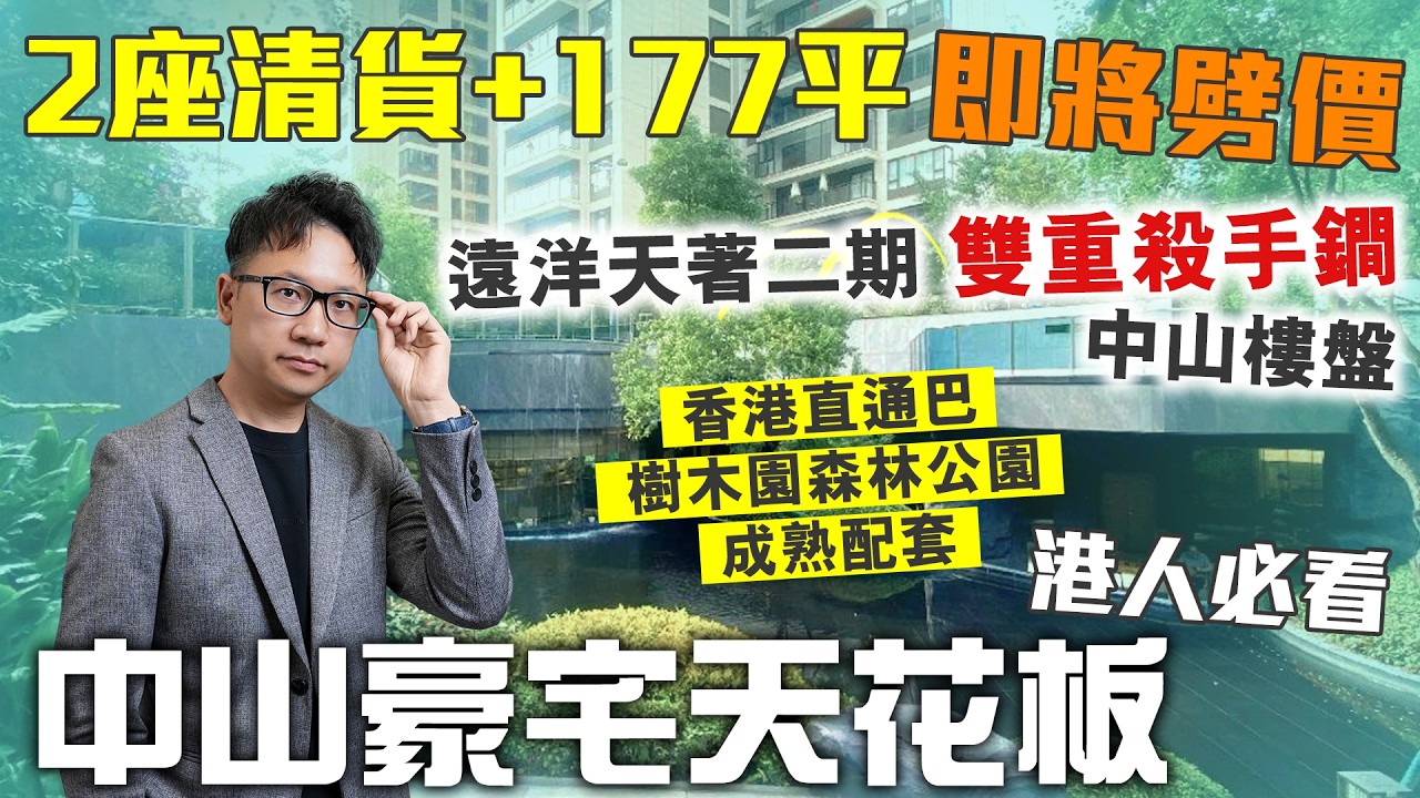 中山樓盤｜遠洋天著二期 雙重殺手鐧｜2座清貨+177平即將劈價｜中山豪宅天花板｜香港直通巴 樹木園森林公園 成熟配套｜港人必看