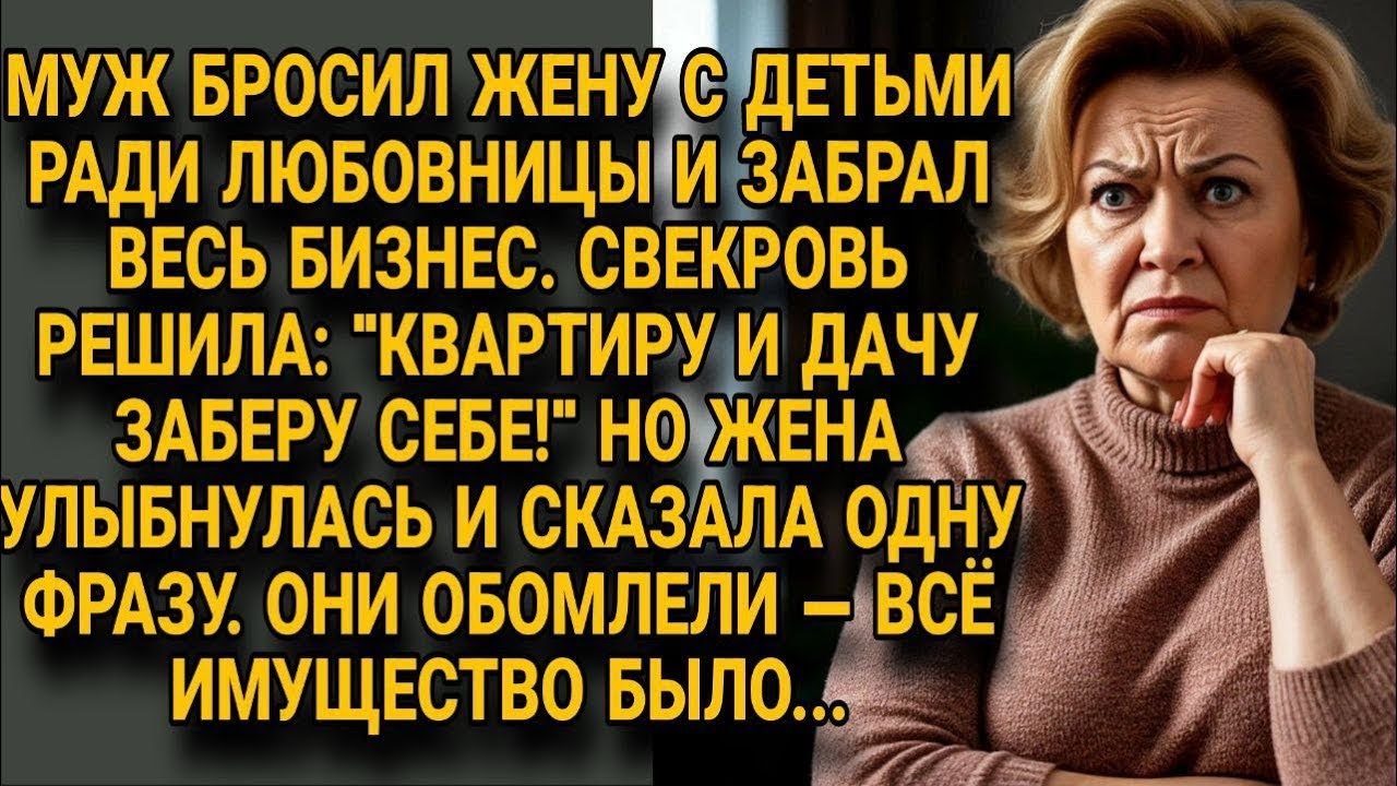 Муж бросил жену забрав бизнес, свекровь хотела имущество, но одна фраза всё изменила...