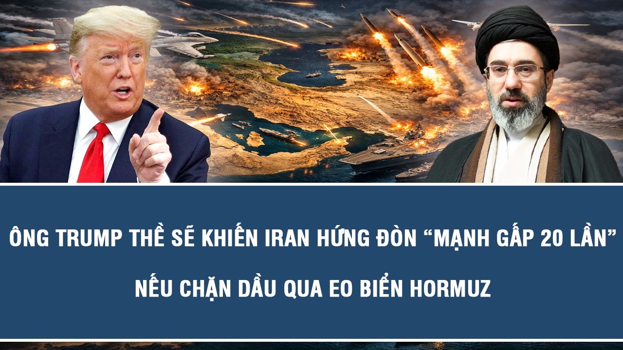 Ông Trump thề sẽ khiến Iran hứng đòn “mạnh gấp 20 lần” nếu chặn dầu qua eo biển Hormuz