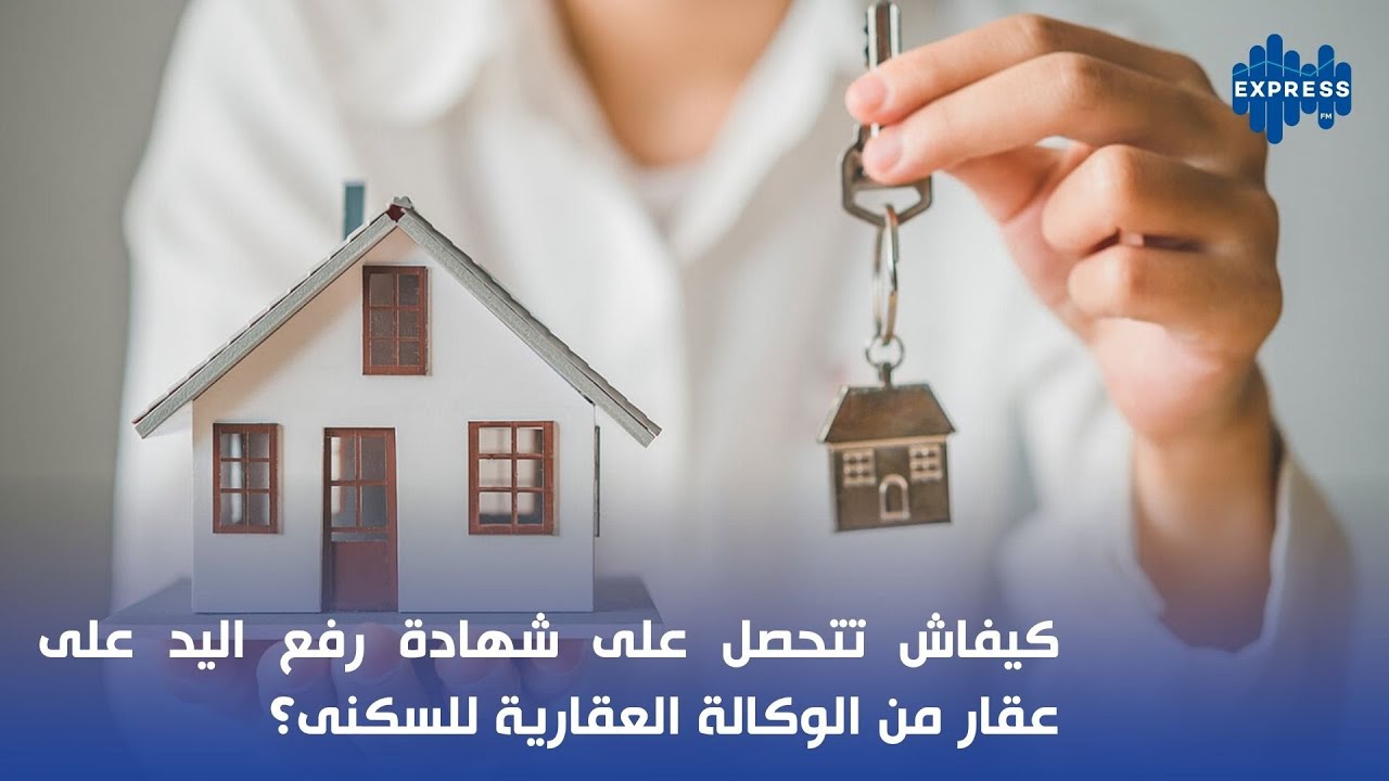 كيفاش تتحصل على  شهادة رفع اليد على عقار من الوكالة العقارية للسكنى؟