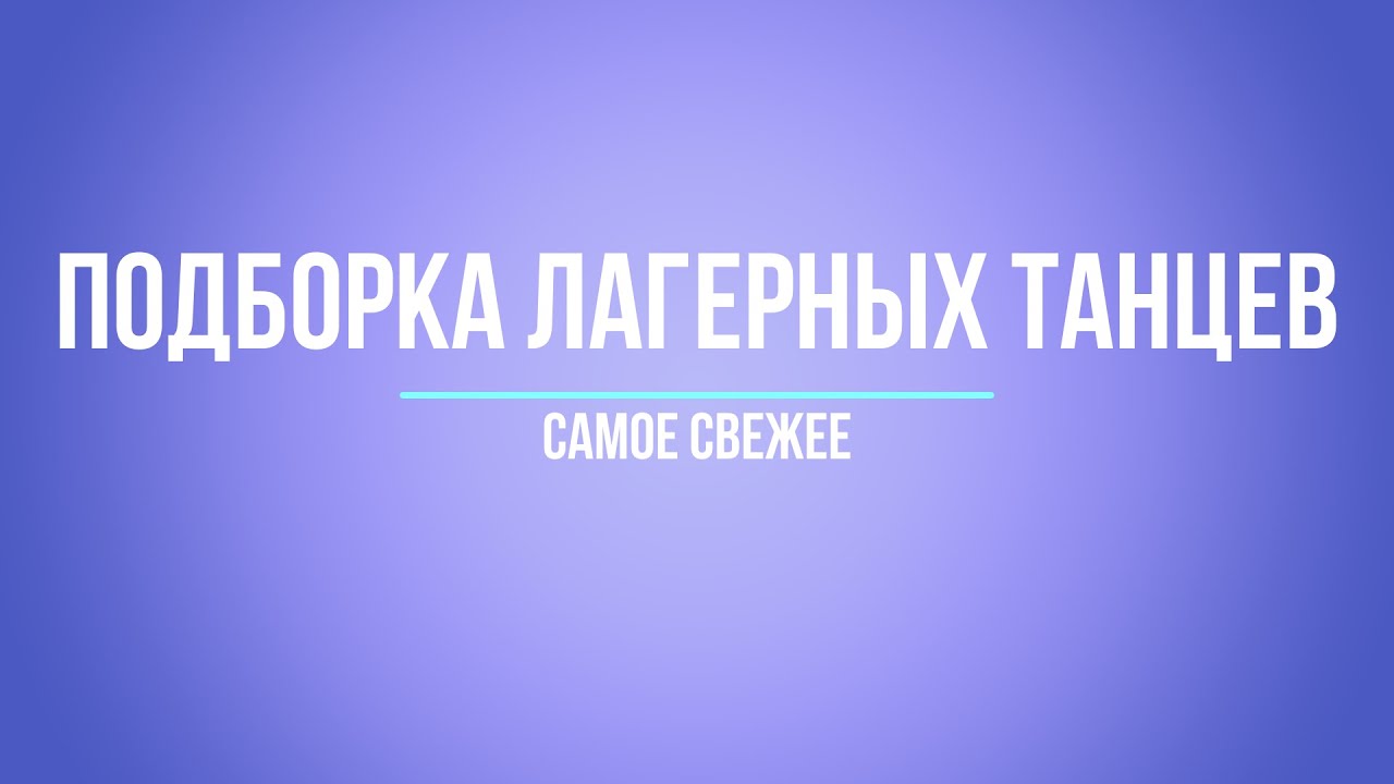 ЛАГЕРНЫЕ ТАНЦЫ- 2022, САМОЕ СВЕЖЕЕ, ТАНЦЫ ВОЖАТЫХ