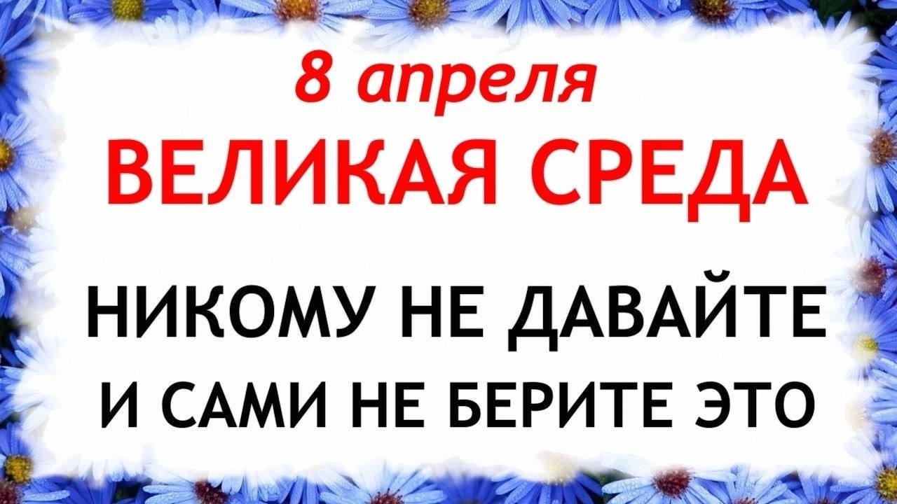 8 апреля Великая Среда. Что нельзя делать сегодня по народным приметам запреты дня