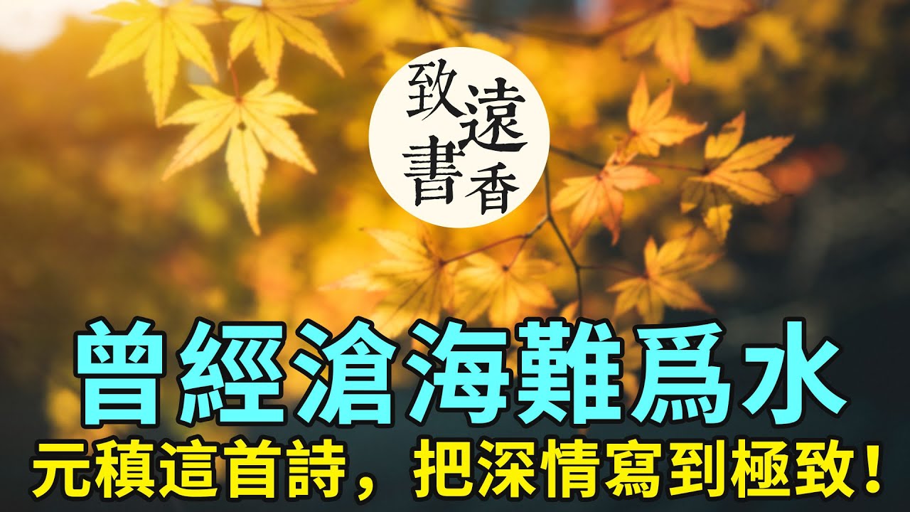 曾經滄海難爲水：元稹這首詩《離思》，把深情寫到極致，柔腸百轉、傷心落淚！-致遠書香