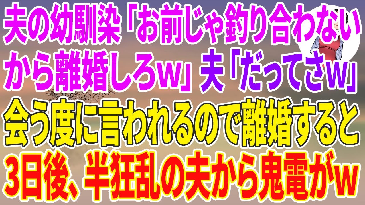 【スカッとする話】夫の幼馴染「お前じゃ釣り合わないから離婚しろw」夫「だってさw」会うたびに言われるのでお望み通り離婚すると3日後、半狂乱の夫から鬼電がw