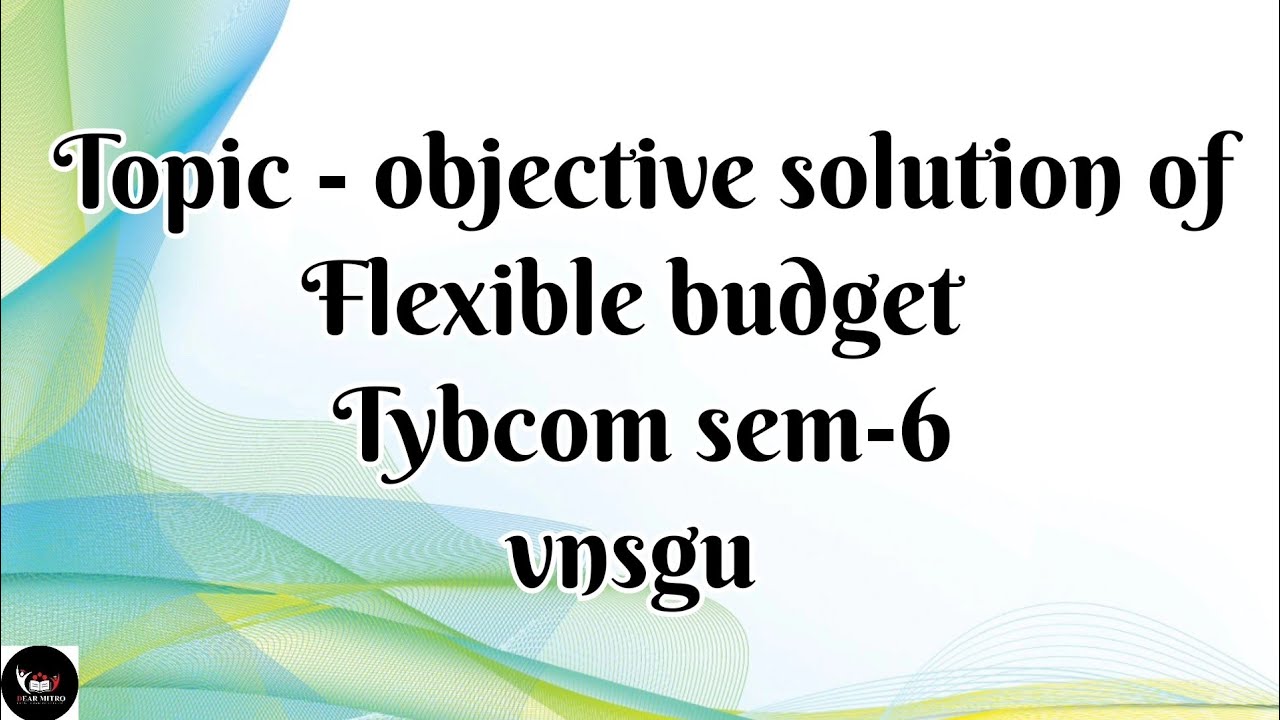 @Dear Mitroo , Objective solution of flexible budget, Tybcom sem-6 vnsgu