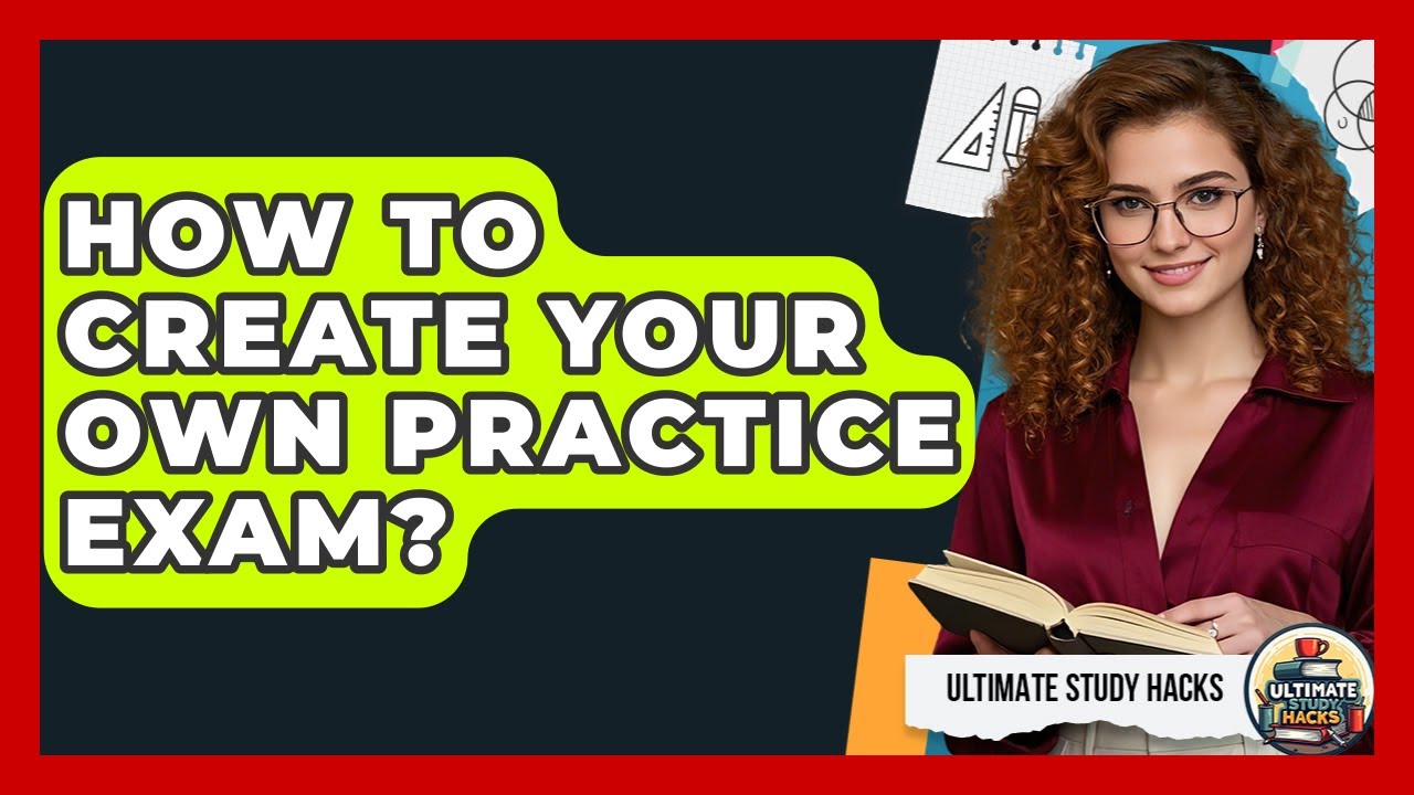 How To Create Your Own Practice Exam? - Ultimate Study Hacks