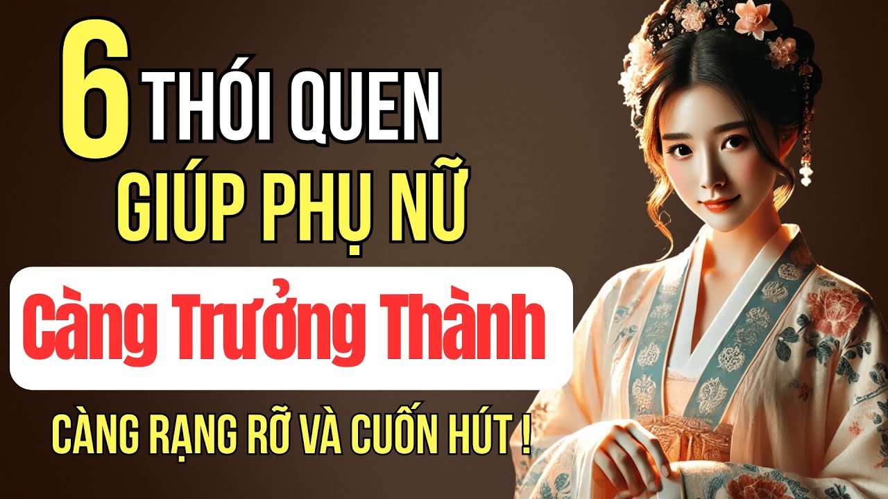 6 Thói Quen Sống Khiến Phụ Nữ Càng Trưởng Thành Càng Rạng Rỡ Và Cuốn Hút | Trí Tuệ Góc Nhìn