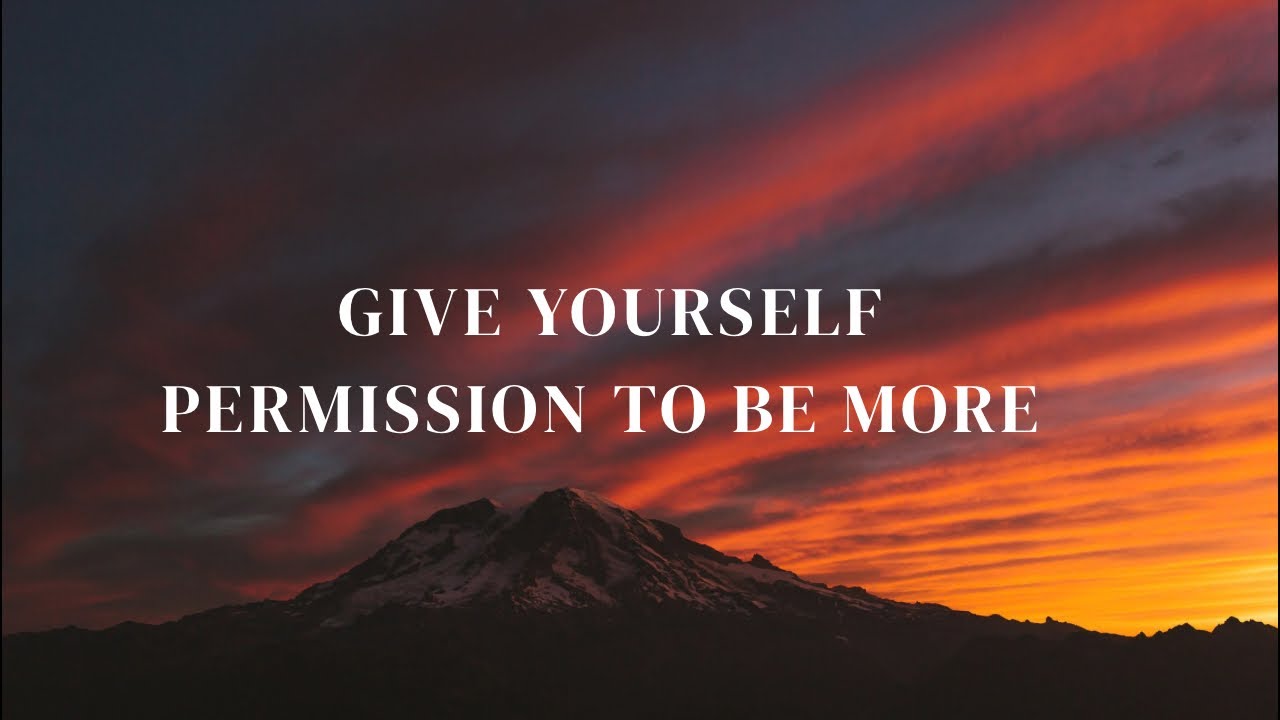 Give Yourself Permission To Be More