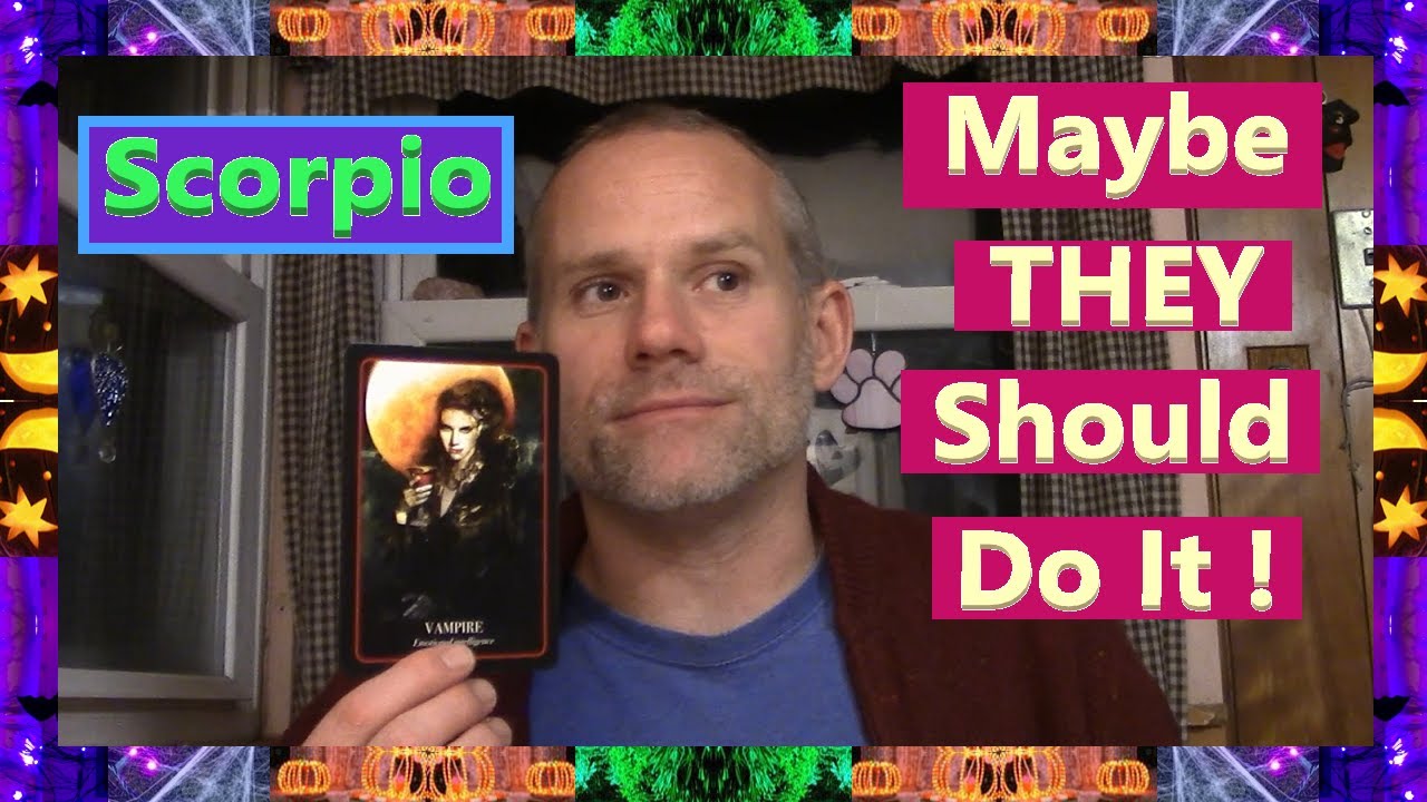 Scorpio - Maybe THEY Should Do It !
