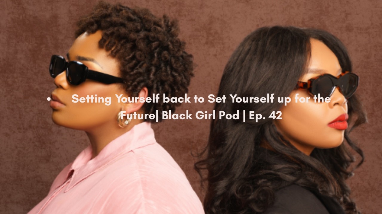 Setting Yourself back to Set Yourself up for the Future| Black Girl Pod | Ep. 42