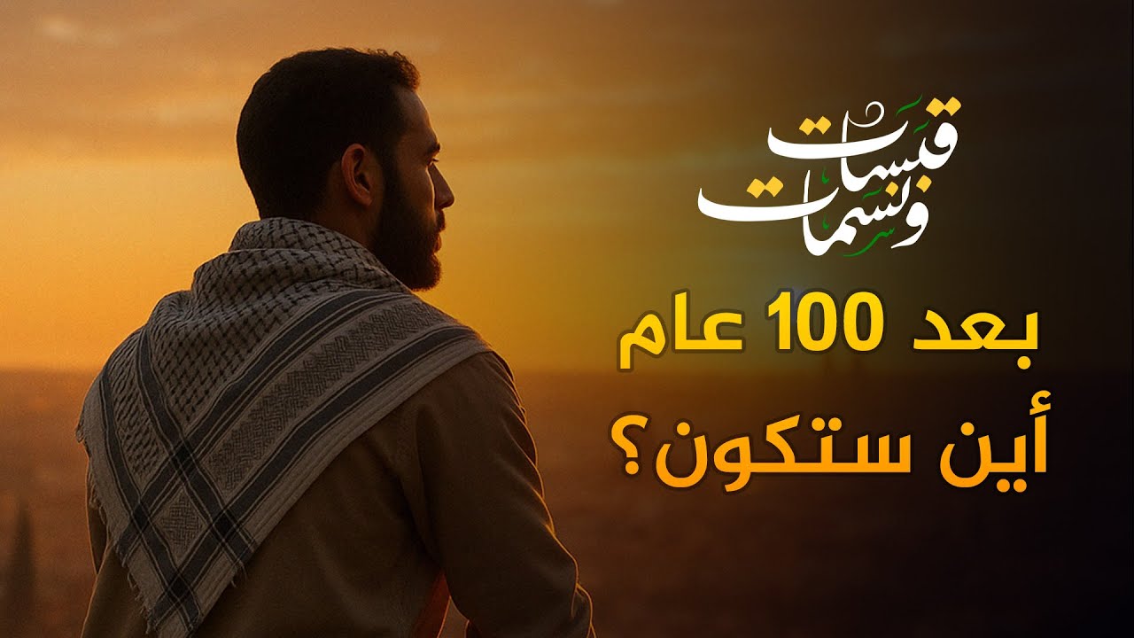 بعد مئة عام… أين ستكون؟ #قبسات_ونسمات