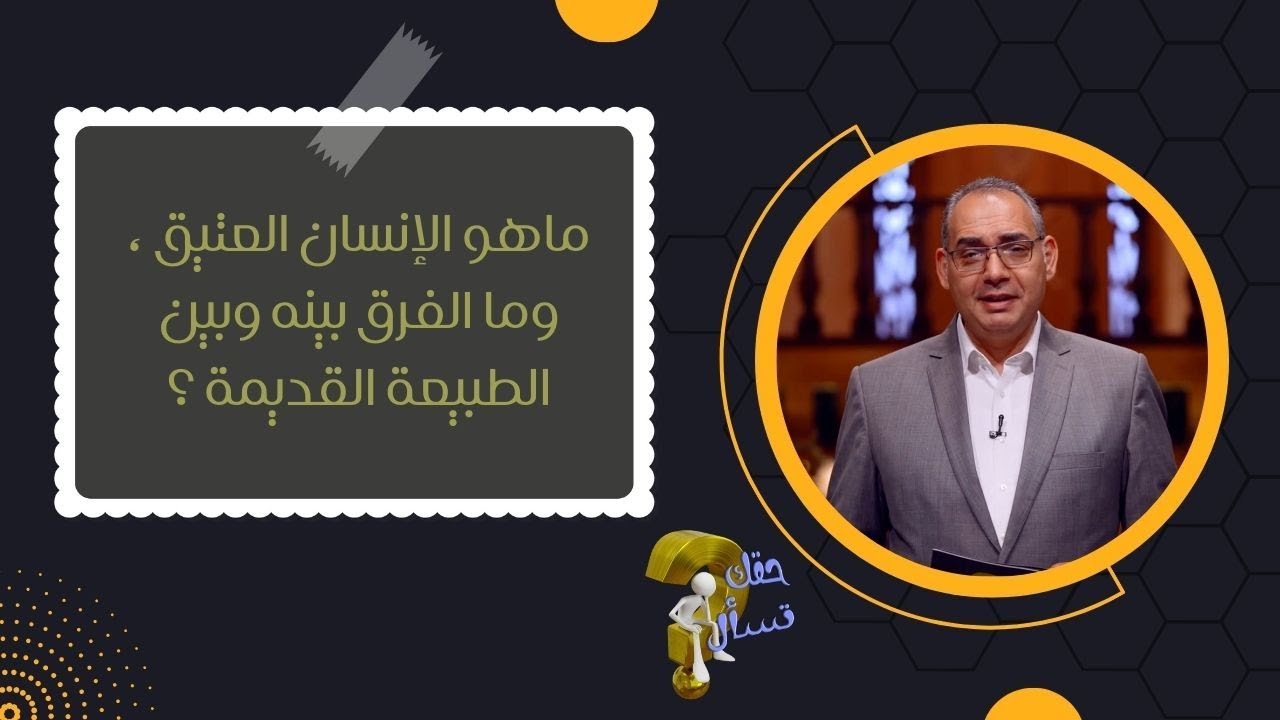 ماهو الإنسان العتيق ، وما الفرق بينه وبين الطبيعة القديمة ؟| حقك تسأل - الأخ عياد ظريف | حلقة ١٥٤