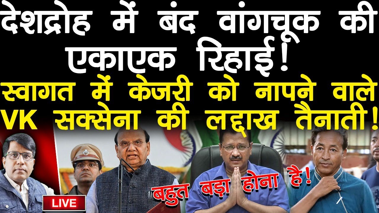 देशद्रोह में बंद वांगचूक की एकाएक रिहाई! स्वागत में केजरी को नापने वाले VK सक्सेना की लद्दाख तैनाती!