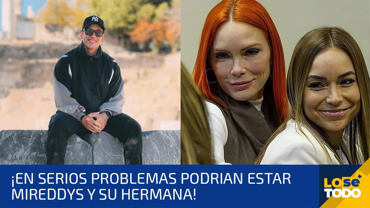 EN SERIOS PROBLEMAS PODRÍAN ESTAR MIREDDYS Y SU HERMANA SI NO PRESENTAN LO QUE LES PIDEN