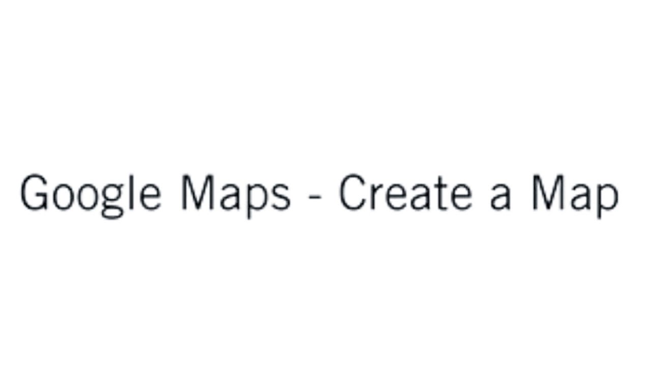 Google Maps: Create Personalised Maps