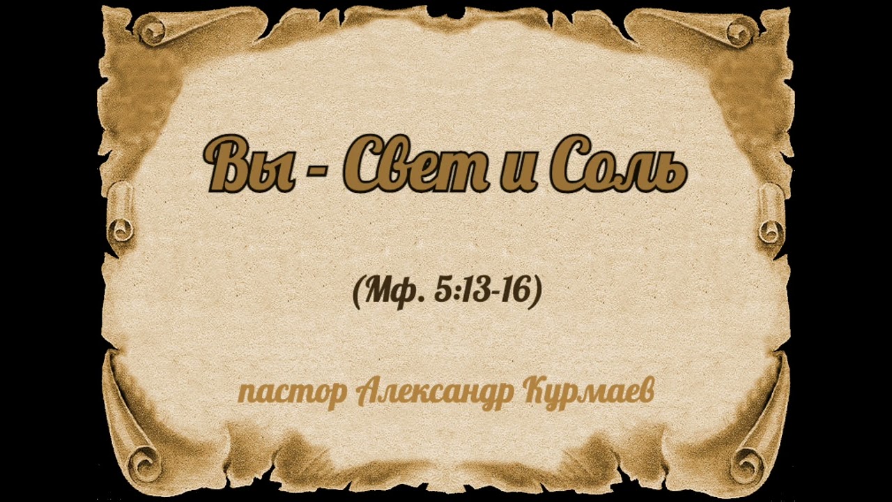 Вы - Свет и Соль (Мф. 5:13-16) (Проповедь Александра Курмаева)