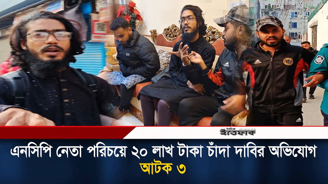 এনসিপি নেতা পরিচয়ে ২০ লাখ টাকা চাঁ/দা দাবির অভিযোগ, আ/টক ৩ | Khulna | NCP | Subscription | Ittefaq