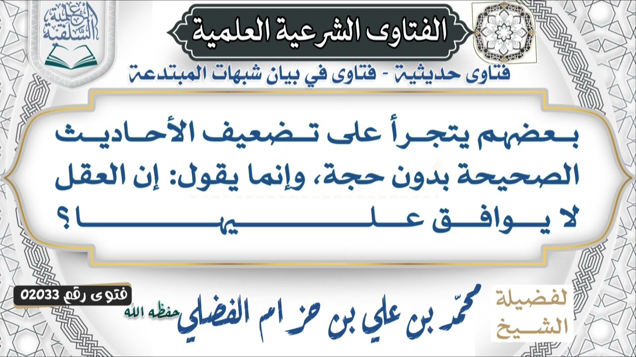  02033)يقول : بعضهم يتجرأ على تضعيف الأحاديث الصحيحة بدون حجة، وإنما يقول: إن العقل لا يوافق عليها؟