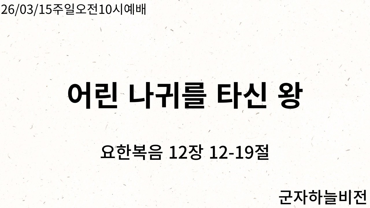 [군자하늘비전] 26/03/15주일오전10시예배_어린 나귀를 타신 왕(요한복음 12장 12-19절)_ 정창현 목사