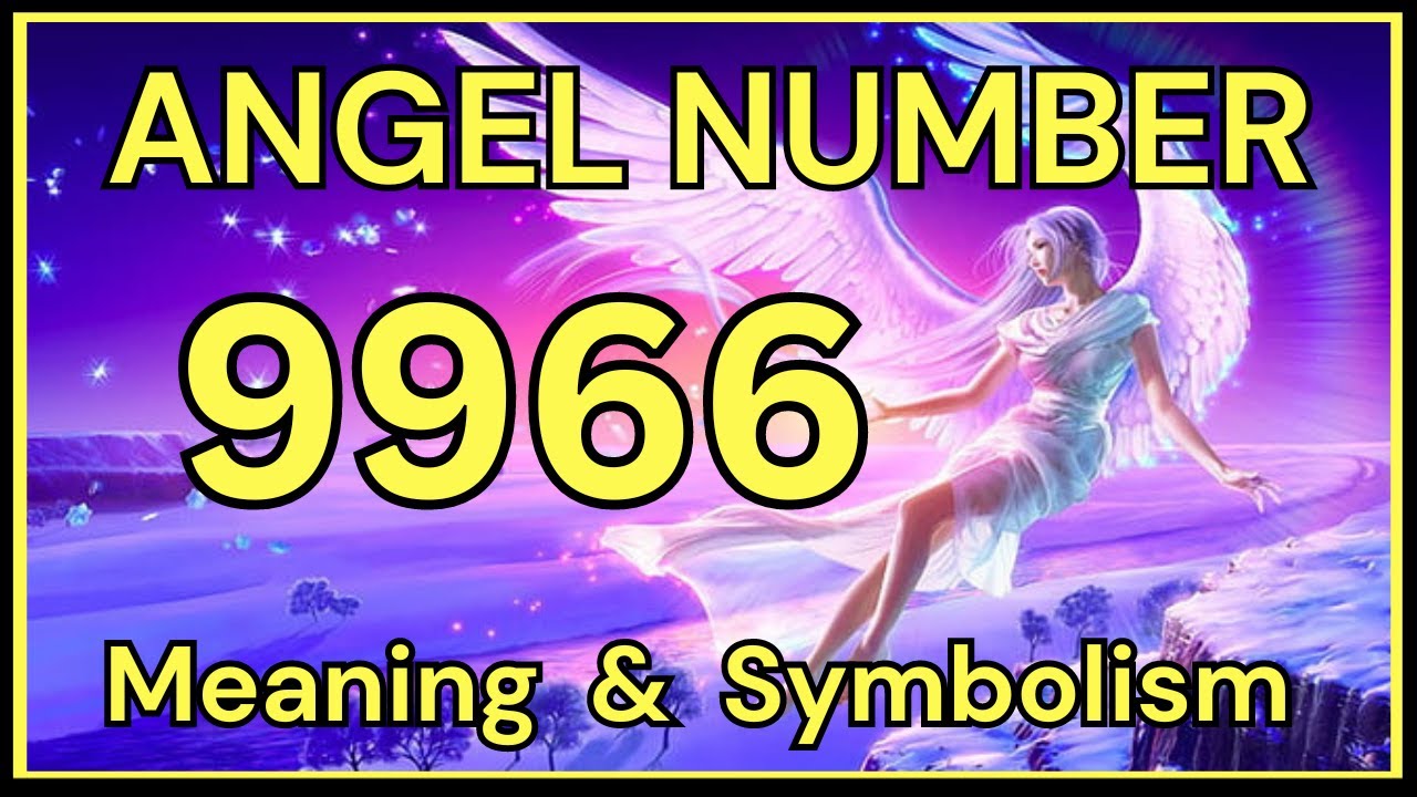 Angel Number 9966 &ndash; Meaning and Symbolism 💕