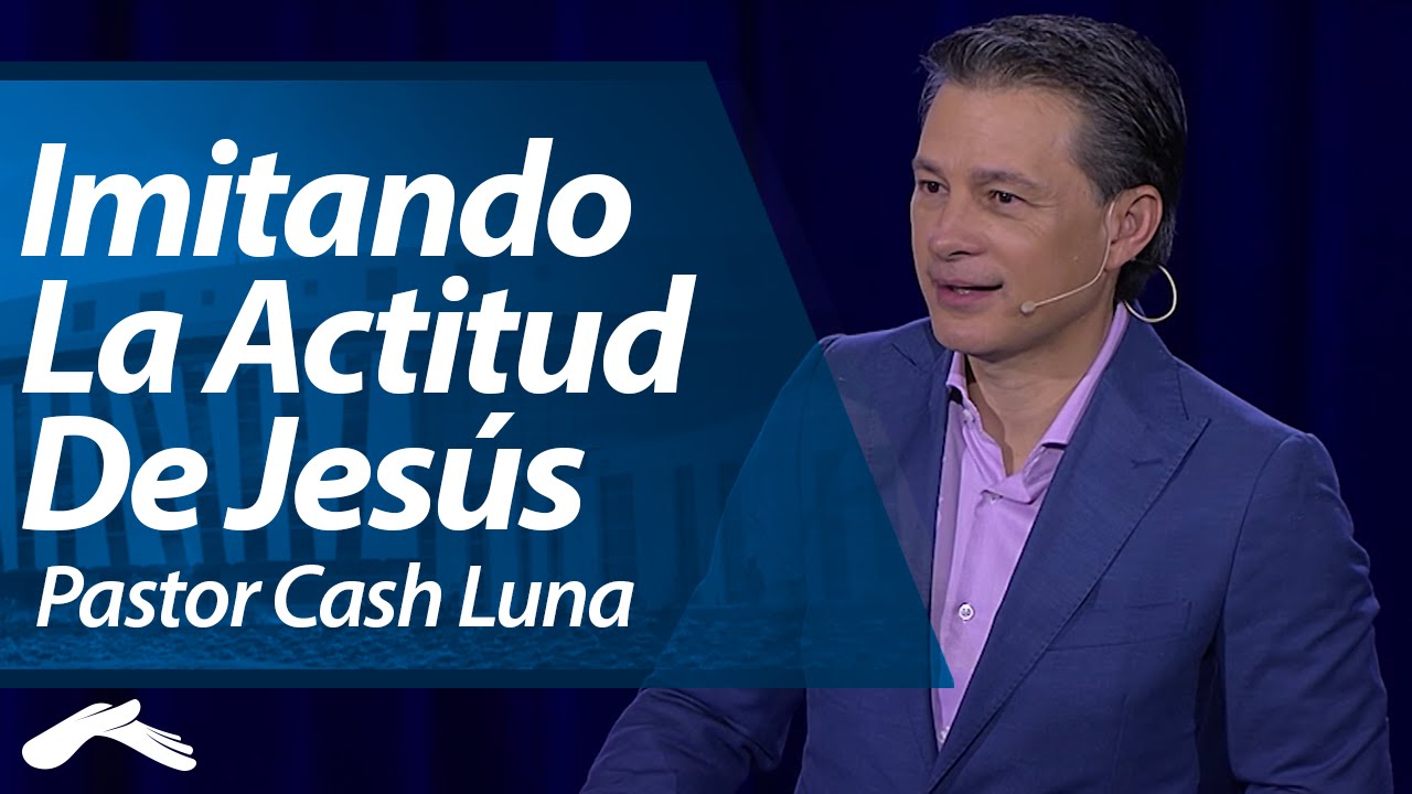 Pastor Cash Luna - Imitando la Actitud de Jesús