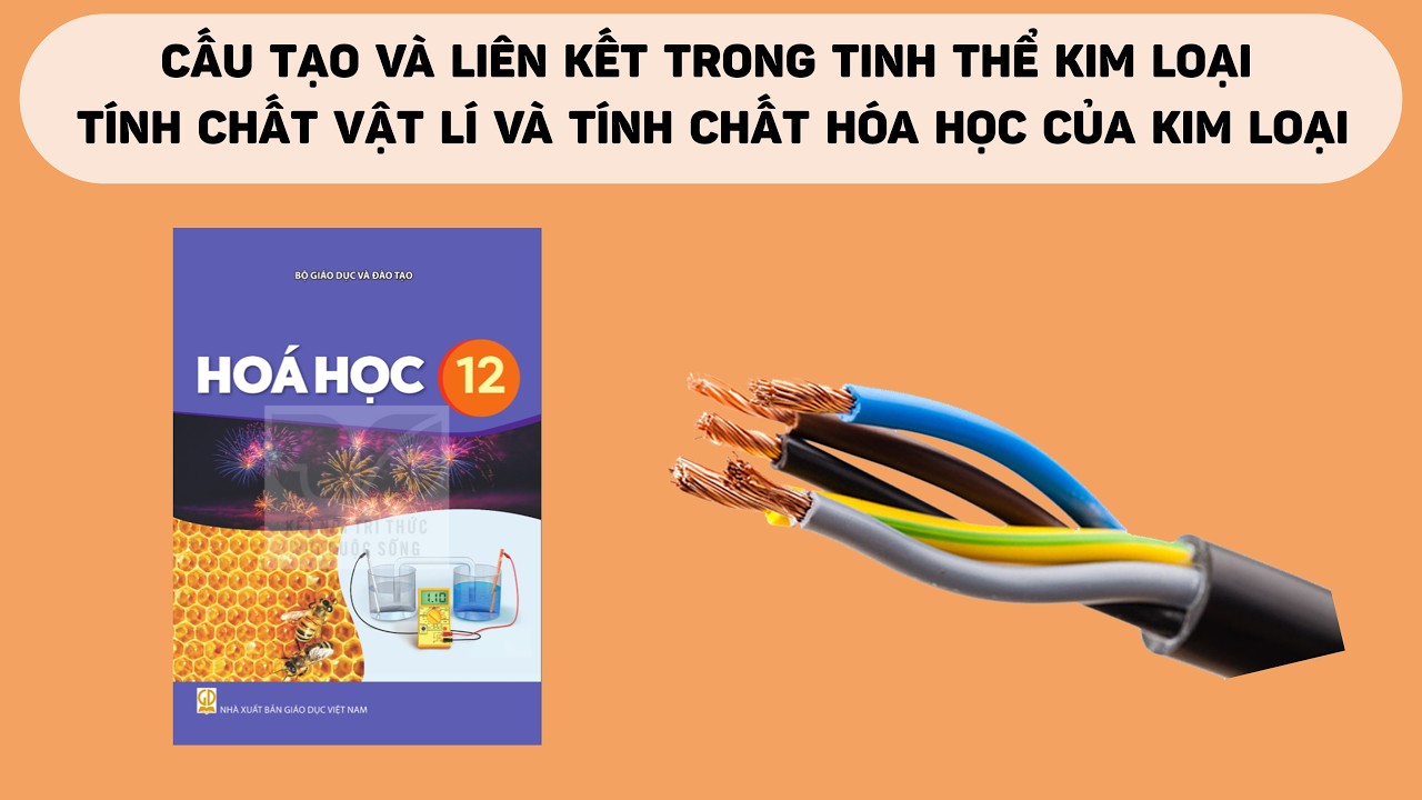 [HÓA 12] ĐẶC ĐIỂM CẤU TẠO VÀ LIÊN KẾT KIM LOẠI. TÍNH CHẤT KIM LOẠI VẬT LÍ VÀ TÍNH CHẤT HÓA HỌC.