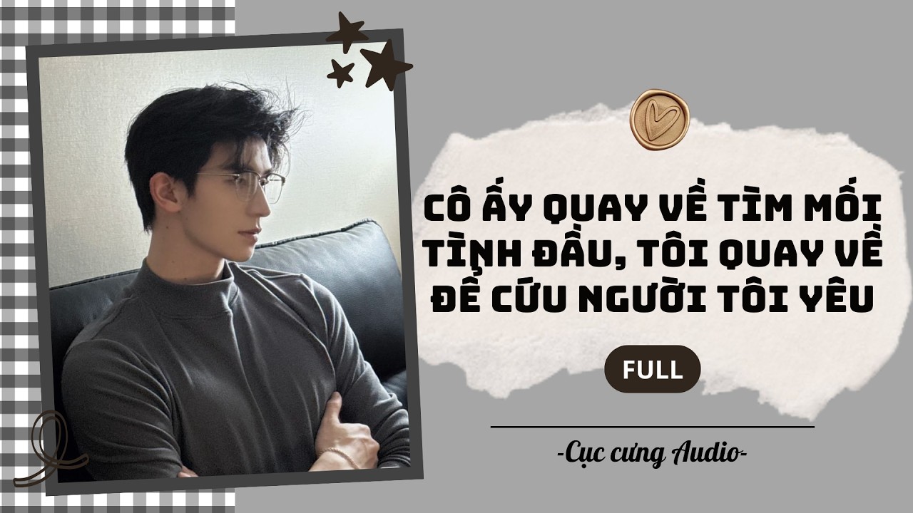 [Audio] Cô ấy quay về tìm mối tình đầu. Tôi quay về để cứu người tôi yêu | Cục cưng Audio