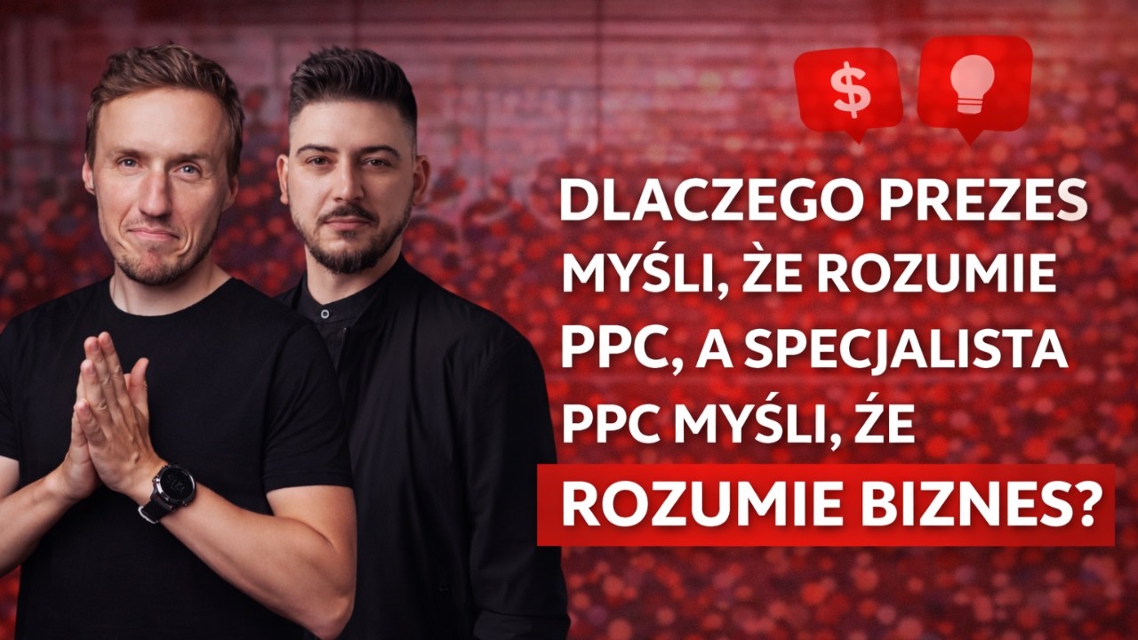 Dlaczego Prezes myśli, że rozumie PPC, a specjalista PPC myśli, że rozumie biznes?