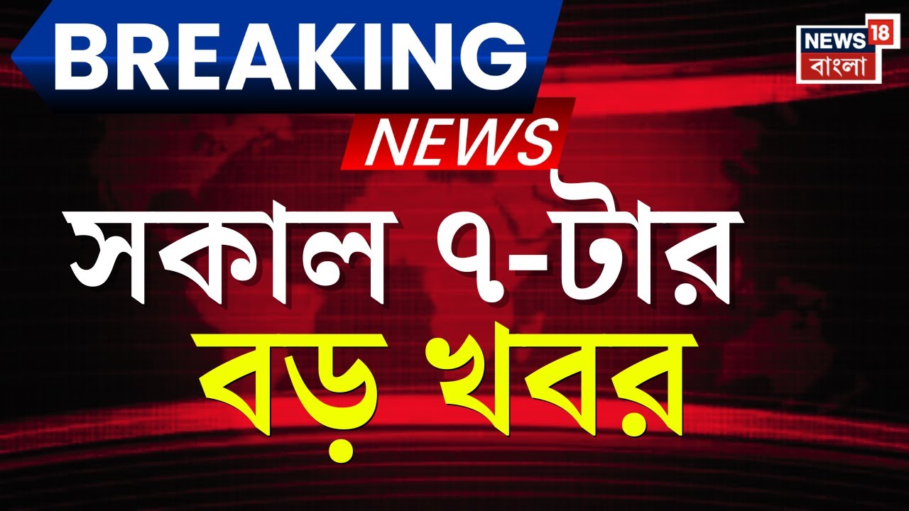 Breaking News Today | সকাল ৭-টার বড় খবর | Kolkata News | Kolkata Waterlogged | Chanchal |Bangla News