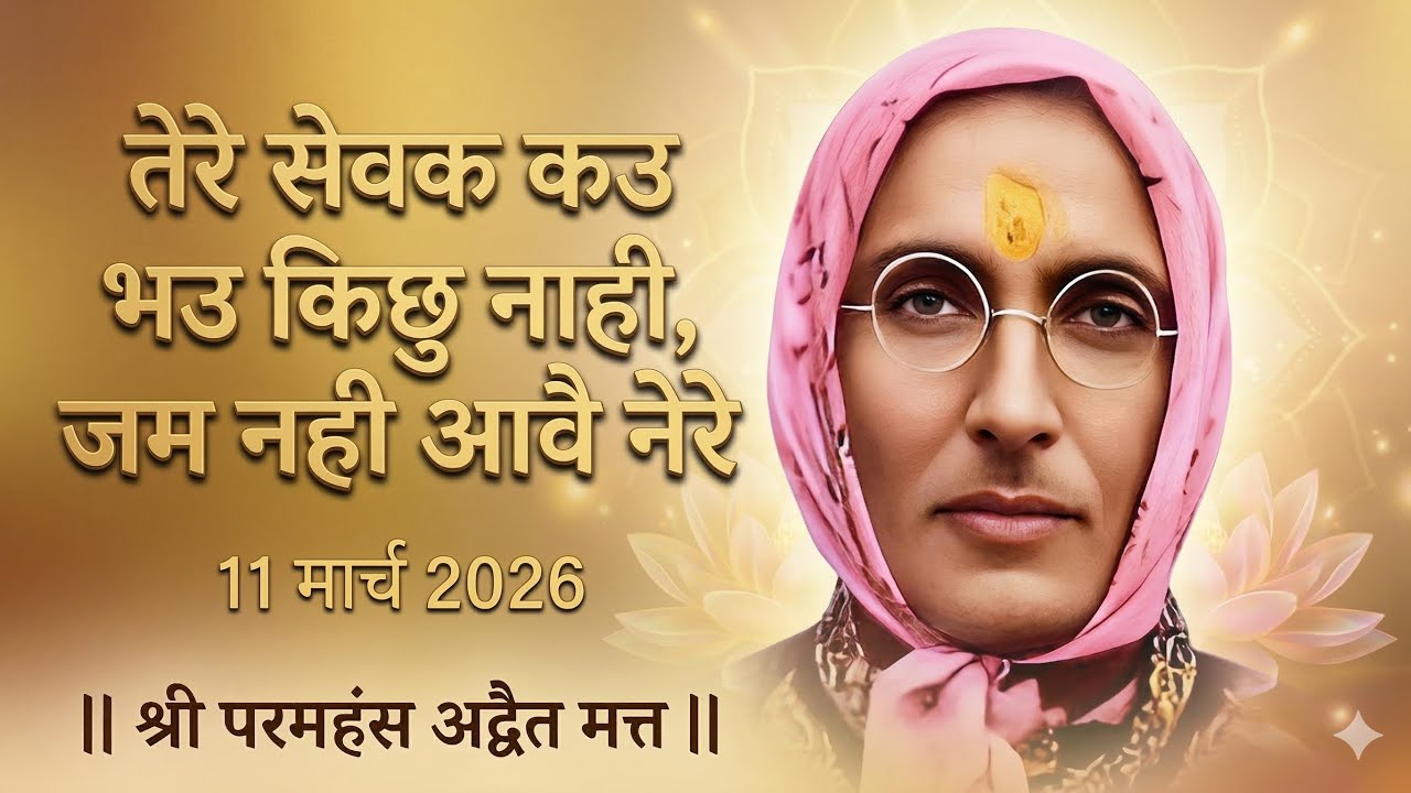 तेरे सेवक को भउ किछु नाही, जम नही आवै नेरे  { 11 मार्च 2026 }  श्री परमहंस अद्वैत मत्त ||