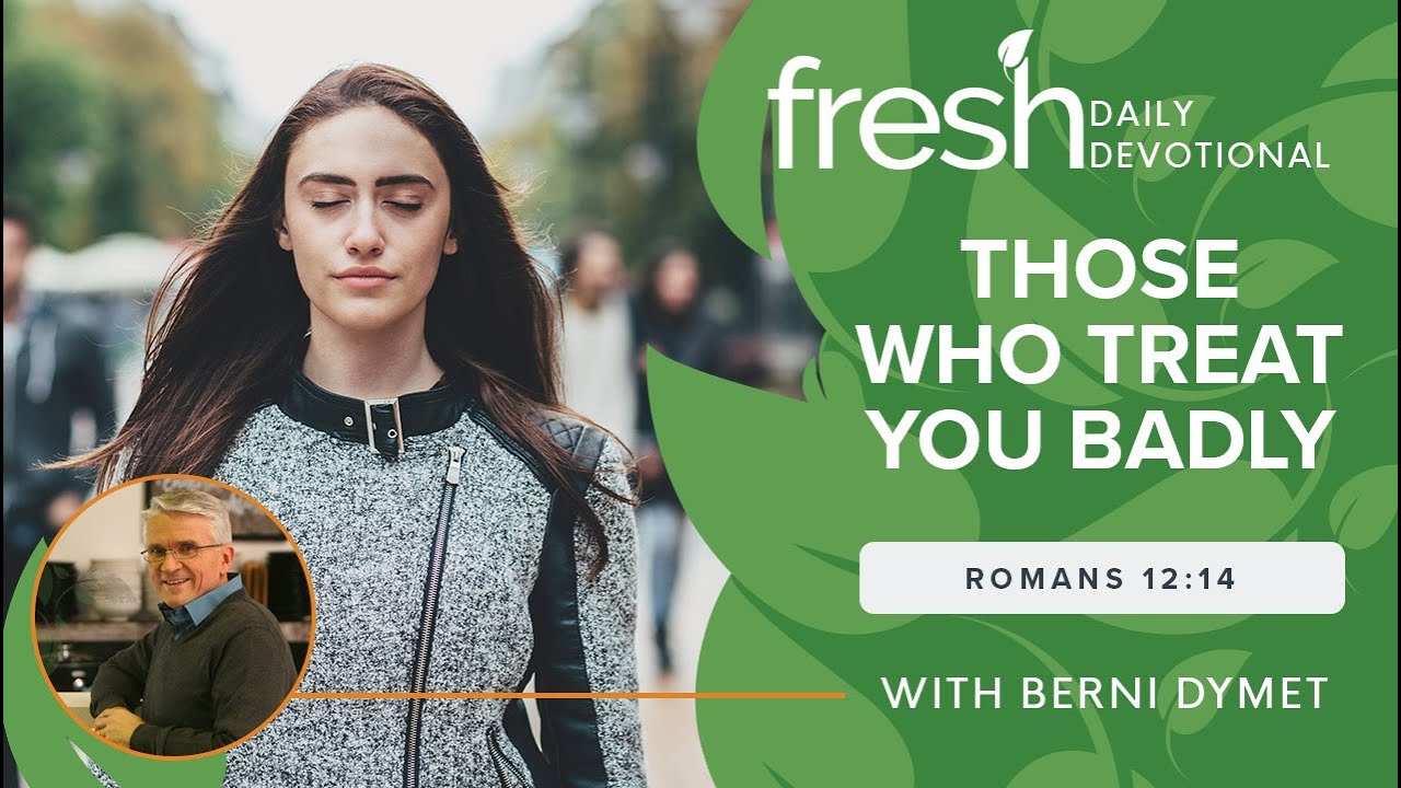 Those Who Treat You Badly | Fresh Daily Devotional | Romans 12:14