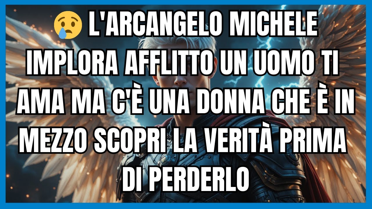 😢 L'ARCANGELO MICHELE IMPLORA AFFLITTO UN UOMO TI AMA MA C'È UNA DONNA CHE È IN MEZZO SCOPRI LA...