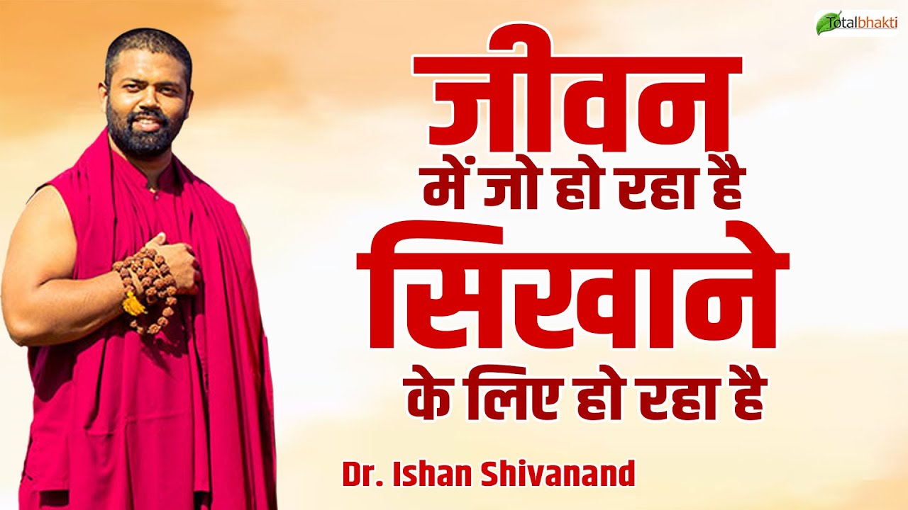 जीवन में जो हो रहा है सिखाने के लिए हो रहा है | Pravachan | Dr. Ishan Shivanand | Total Bhakti