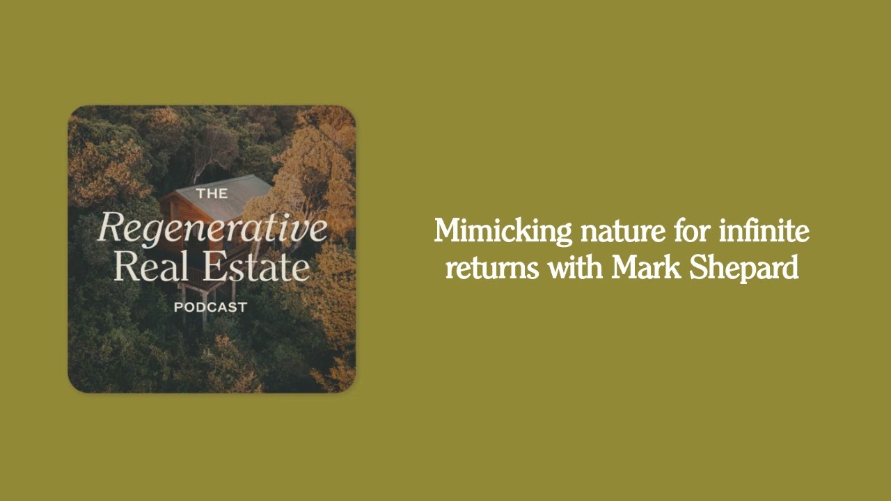 Mimicking nature for infinite returns with Mark Shepard | The Regenerative Real Estate Podcast