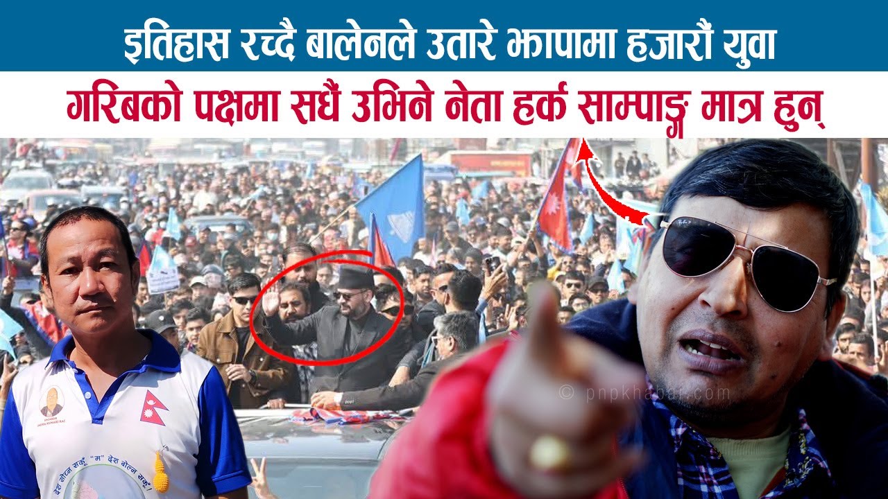 इतिहास रच्दै BALENले उतारे झापामा हजारौं युवा; एमालेसँग झडप; गरिबको पक्षमा सधै HARKA SAMPANG; PUNYA