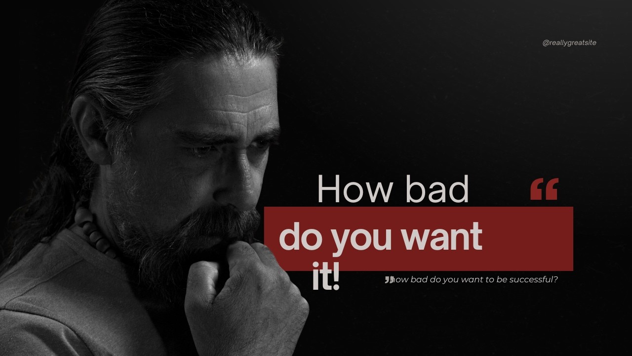 How BAD do you WANT to be SUCCESSFUL?