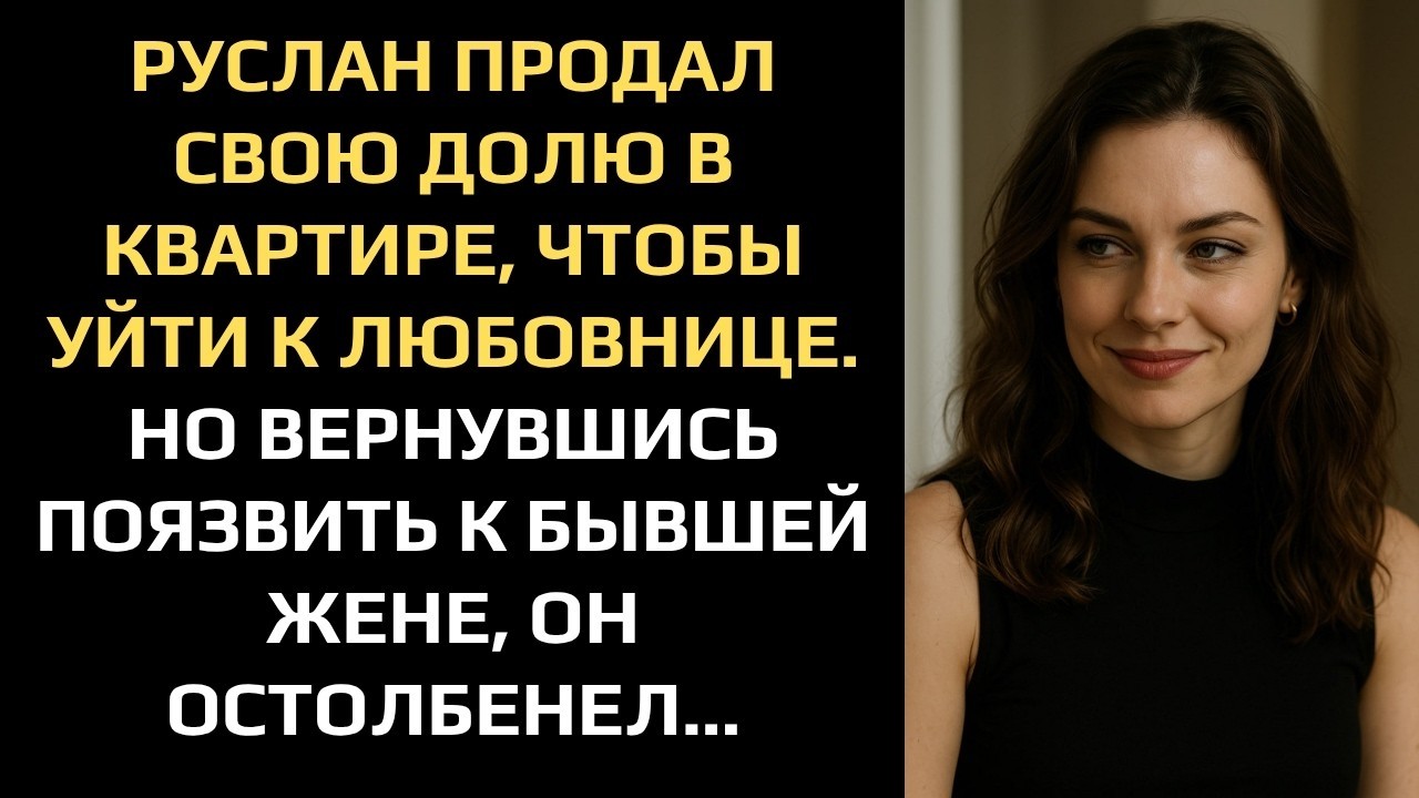 РУСЛАН ПРОДАЛ СВОЮ ДОЛЮ В КВАРТИРЕ, ЧТОБЫ УЙТИ К ЛЮБОВНИЦЕ  НО ВЕРНУВШИСЬ ПОЯЗВИТЬ К БЫВШЕЙ, ОН