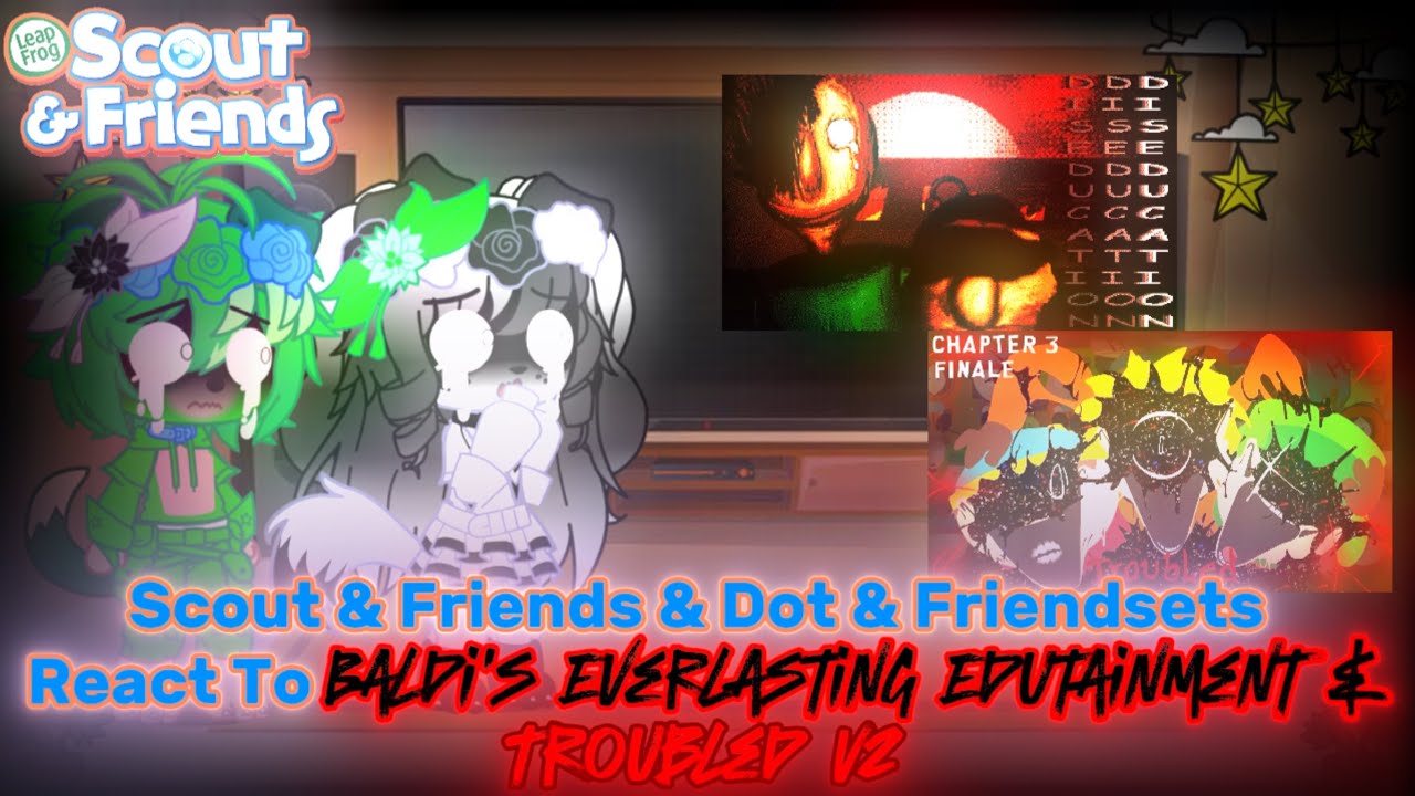 Scout & Friends & Dot & Friendsets React To Baldi’s Everlasting Edutainment & Troubled V2