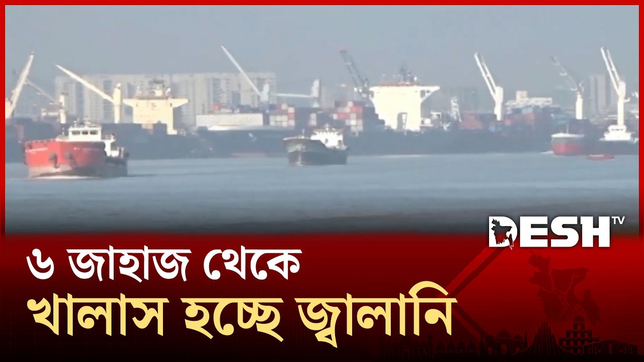 ৬ জাহাজ থেকে খালাস হচ্ছে জ্বালানি, পথে আরো ৪ জাহাজ | Oil | Desh TV