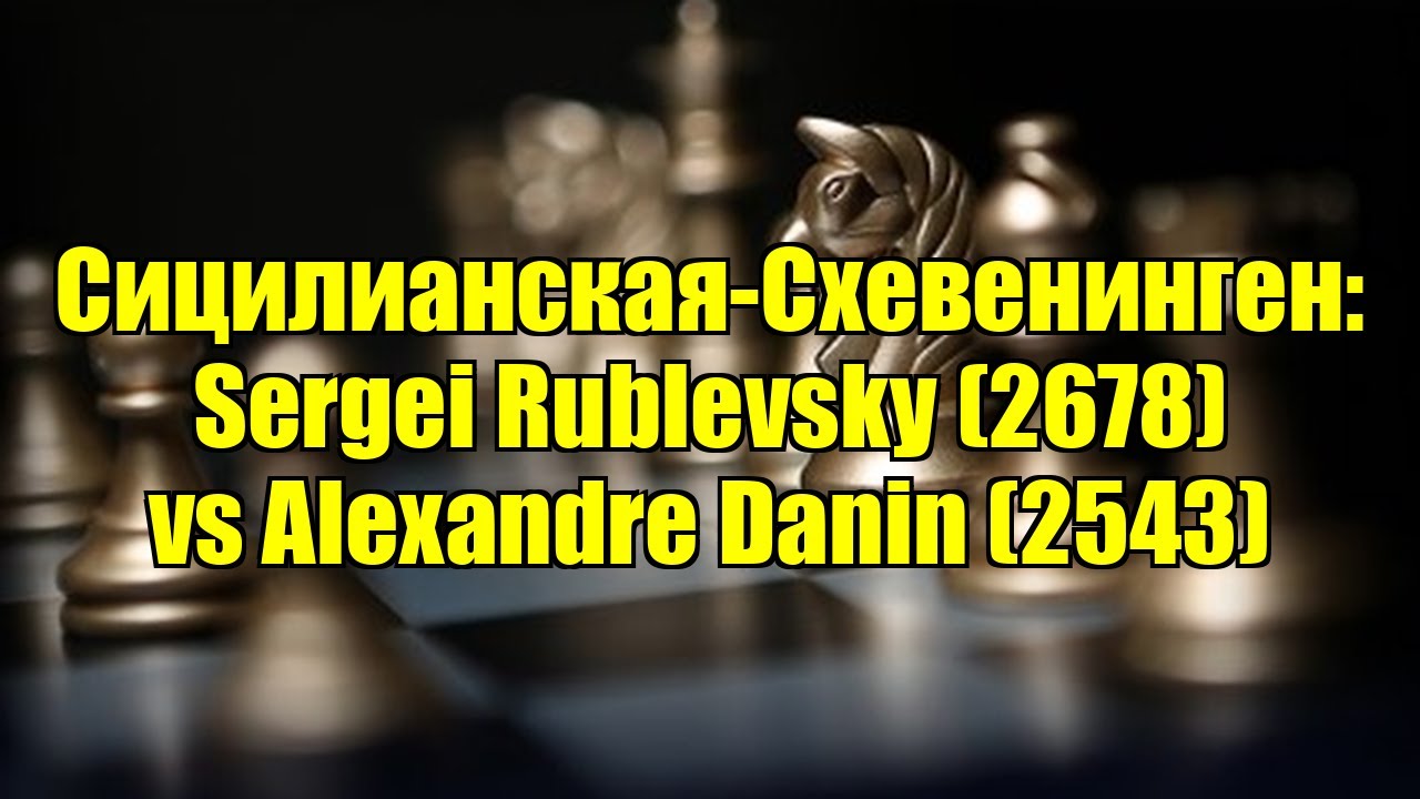Сицилианская-Схевенинген: Sergei Rublevsky (2678) vs Alexandre Danin (2543)