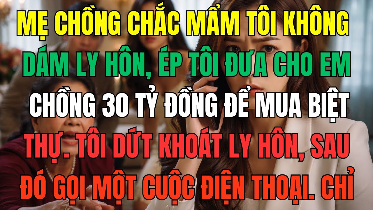 Mẹ chồng chắc mẩm tôi không dám ly hôn, ép tôi đưa cho em chồng 30 tỷ đồng để mua biệt thự. Tôi dứt
